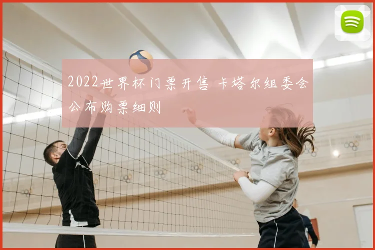 2022世界杯门票开售 卡塔尔组委会公布购票细则