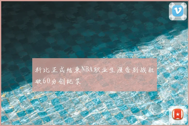 科比正式结束NBA职业生涯告别战狂砍60分创纪录
