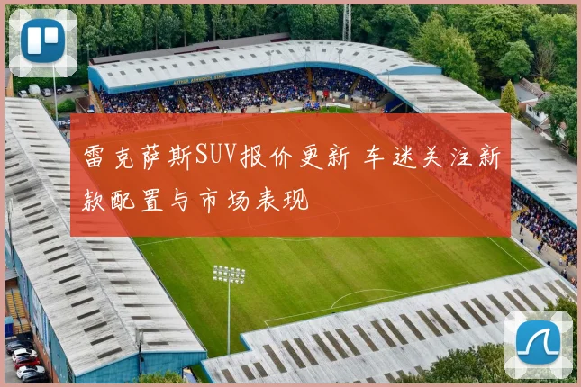 雷克萨斯SUV报价更新 车迷关注新款配置与市场表现