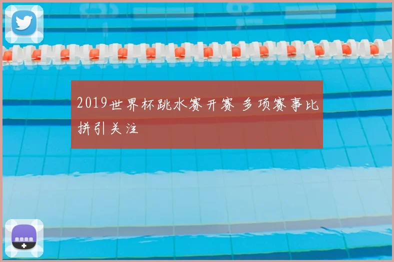 2019世界杯跳水赛开赛 多项赛事比拼引关注