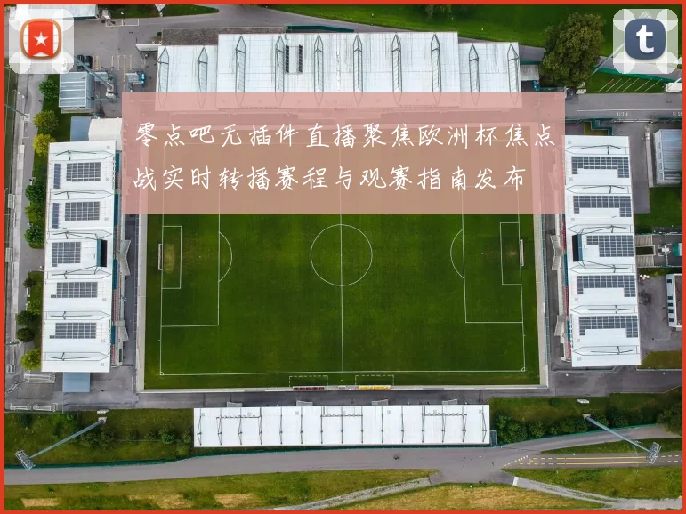 零点吧无插件直播聚焦欧洲杯焦点战实时转播赛程与观赛指南发布