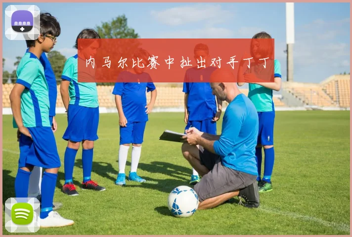 内马尔比赛中扯出对手丁丁