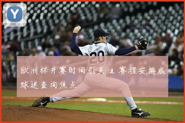 欧洲杯开赛时间引关注 赛程安排成球迷查询焦点