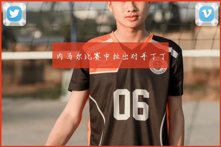 内马尔比赛中扯出对手丁丁