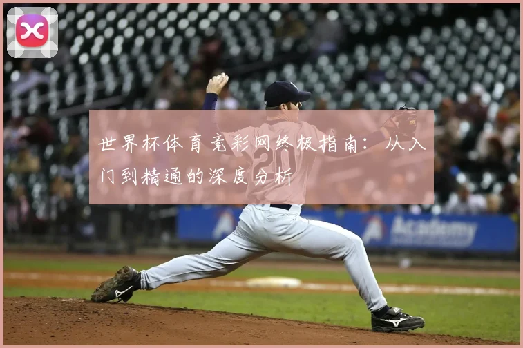 世界杯体育竞彩网终极指南：从入门到精通的深度分析
