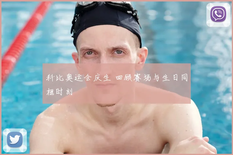 科比奥运会庆生 回顾赛场与生日同框时刻