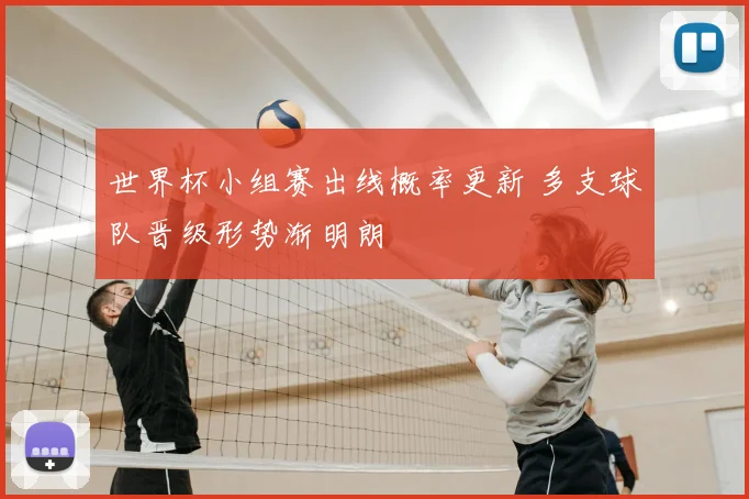 世界杯小组赛出线概率更新 多支球队晋级形势渐明朗
