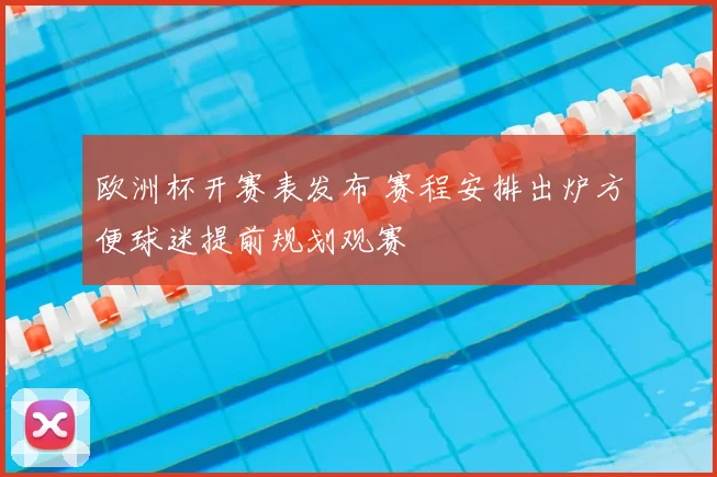 欧洲杯开赛表发布 赛程安排出炉方便球迷提前规划观赛