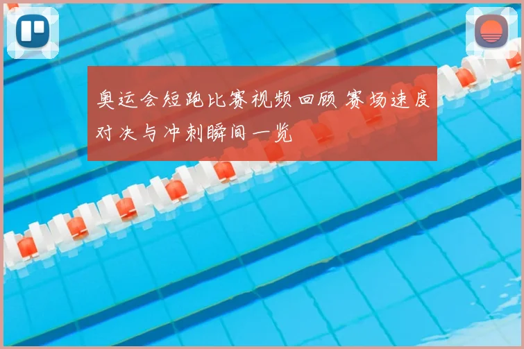 奥运会短跑比赛视频回顾 赛场速度对决与冲刺瞬间一览