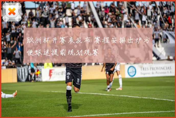 欧洲杯开赛表发布 赛程安排出炉方便球迷提前规划观赛