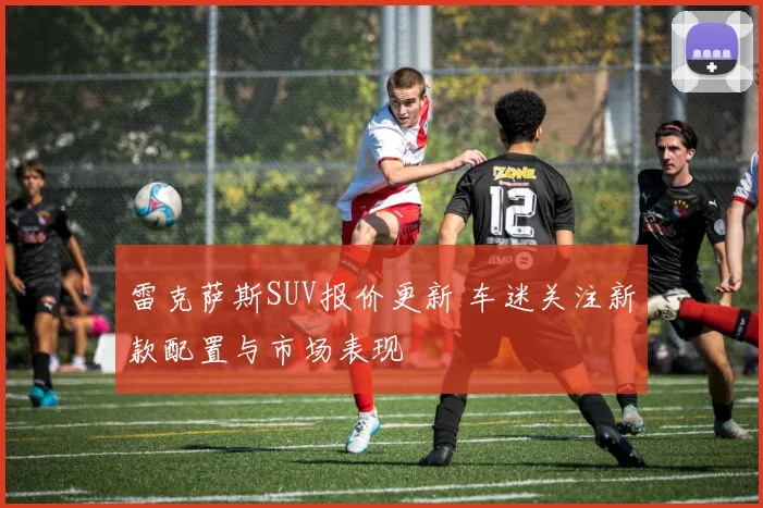 雷克萨斯SUV报价更新 车迷关注新款配置与市场表现