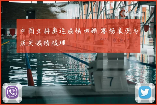 中国女排奥运成绩回顾 赛场表现与历史战绩梳理
