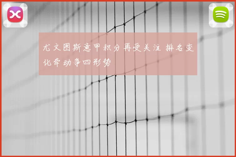 尤文图斯意甲积分再受关注 排名变化牵动争四形势