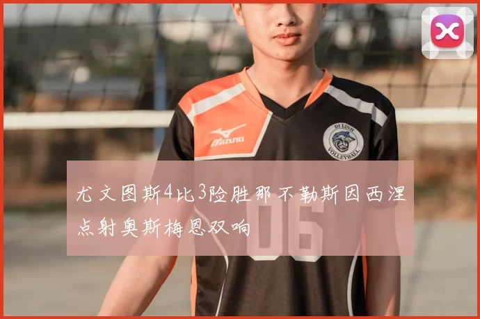 尤文图斯4比3险胜那不勒斯因西涅点射奥斯梅恩双响