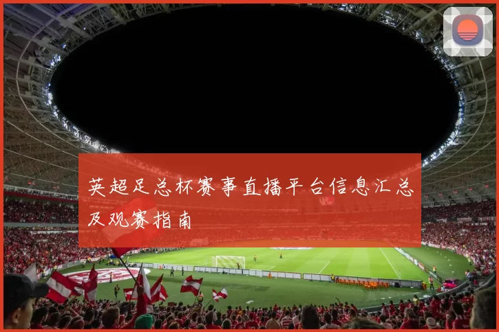 英超足总杯赛事直播平台信息汇总及观赛指南