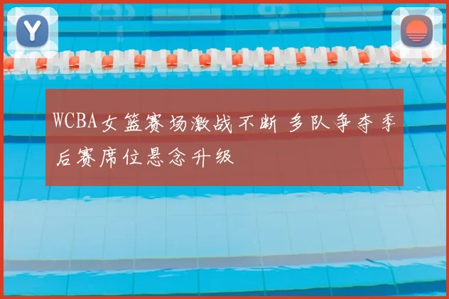 WCBA女篮赛场激战不断 多队争夺季后赛席位悬念升级