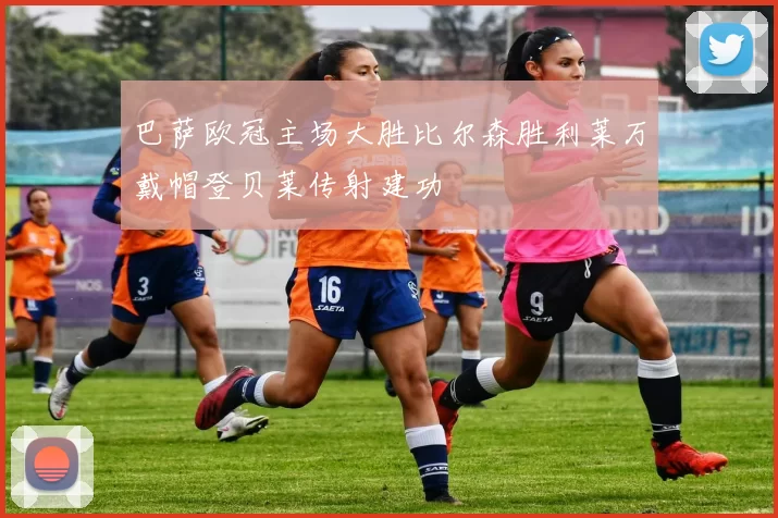 巴萨欧冠主场大胜比尔森胜利莱万戴帽登贝莱传射建功