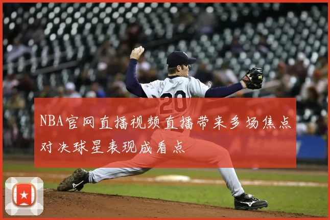 NBA官网直播视频直播带来多场焦点对决球星表现成看点