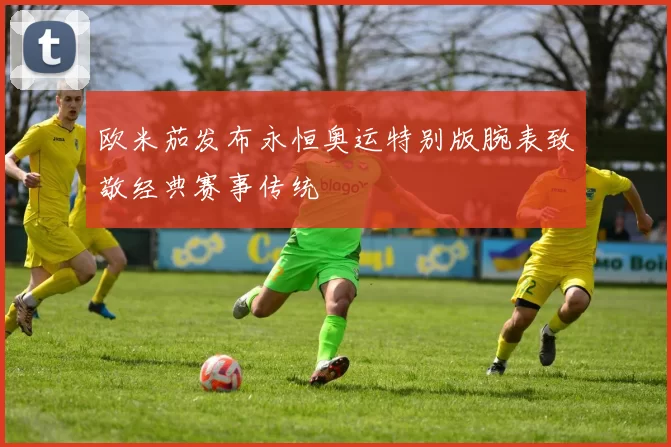 欧米茄发布永恒奥运特别版腕表致敬经典赛事传统