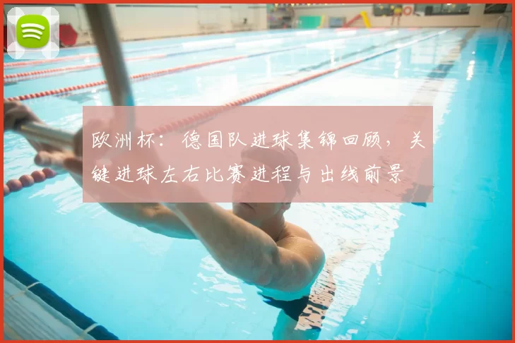 欧洲杯：德国队进球集锦回顾，关键进球左右比赛进程与出线前景