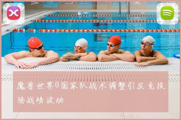 魔兽世界0国家队战术调整引发竞技场战绩波动