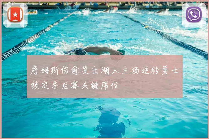 詹姆斯伤愈复出湖人主场逆转勇士锁定季后赛关键席位