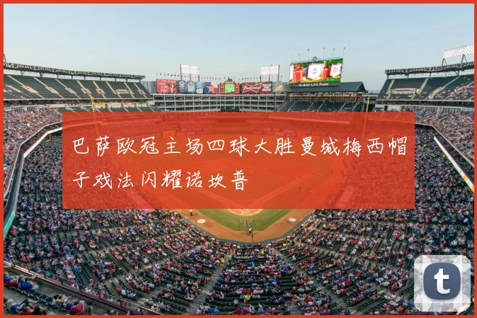巴萨欧冠主场四球大胜曼城梅西帽子戏法闪耀诺坎普