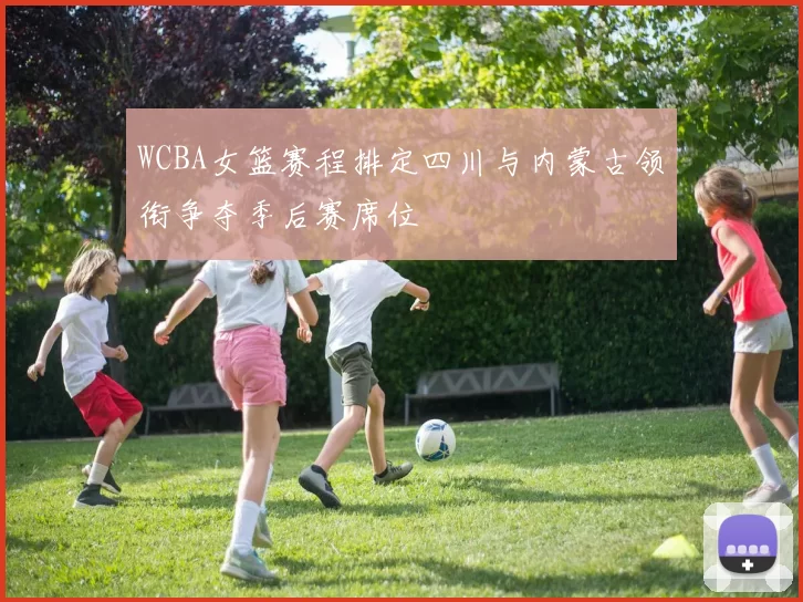 WCBA女篮赛程排定四川与内蒙古领衔争夺季后赛席位