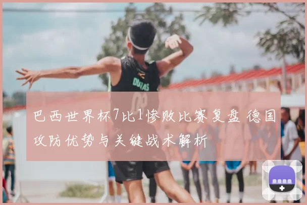 巴西世界杯7比1惨败比赛复盘 德国攻防优势与关键战术解析
