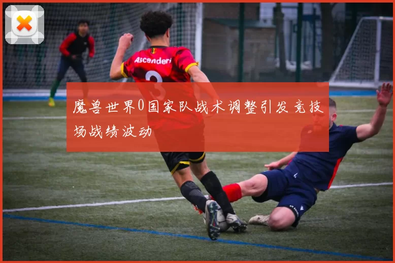 魔兽世界0国家队战术调整引发竞技场战绩波动