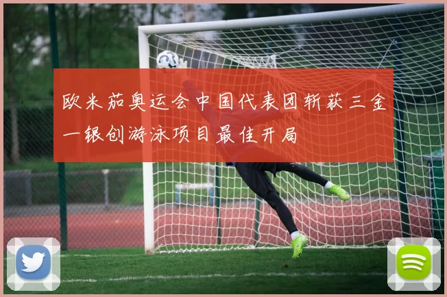 欧米茄奥运会中国代表团斩获三金一银创游泳项目最佳开局