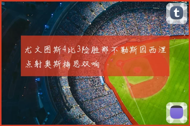 尤文图斯4比3险胜那不勒斯因西涅点射奥斯梅恩双响