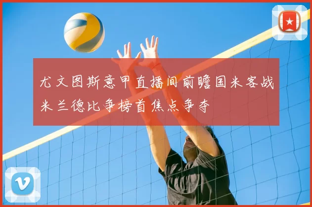 尤文图斯意甲直播间前瞻国米客战米兰德比争榜首焦点争夺