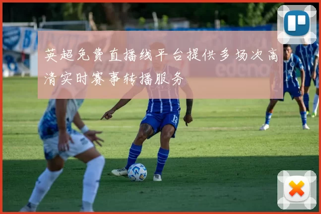 英超免费直播线平台提供多场次高清实时赛事转播服务
