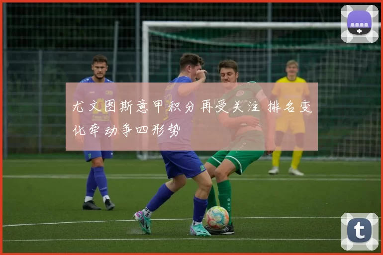 尤文图斯意甲积分再受关注 排名变化牵动争四形势