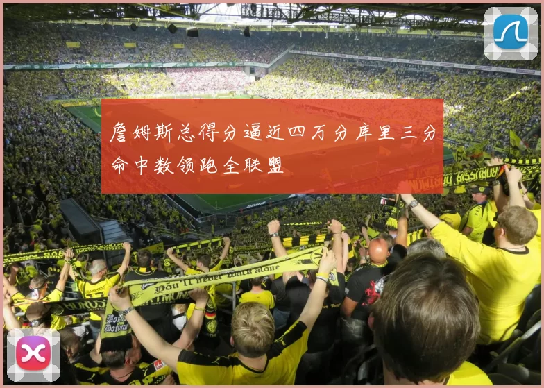 詹姆斯总得分逼近四万分库里三分命中数领跑全联盟