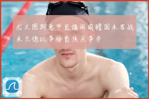 尤文图斯意甲直播间前瞻国米客战米兰德比争榜首焦点争夺