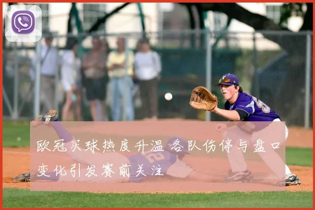 欧冠买球热度升温 各队伤停与盘口变化引发赛前关注