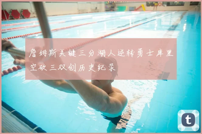 詹姆斯关键三分湖人逆转勇士库里空砍三双创历史纪录