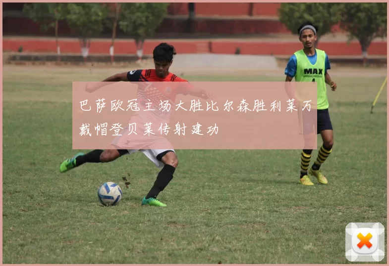 巴萨欧冠主场大胜比尔森胜利莱万戴帽登贝莱传射建功