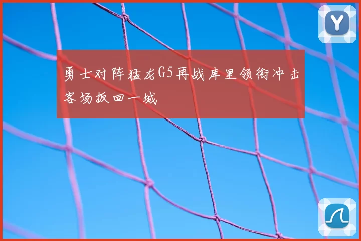 勇士对阵猛龙G5再战库里领衔冲击客场扳回一城